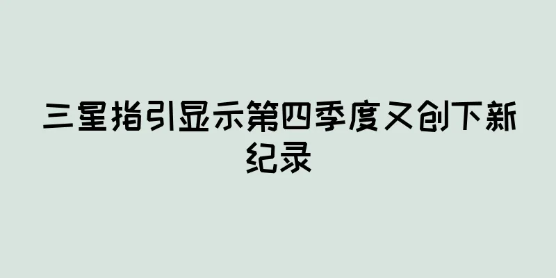 三星指引显示第四季度又创下新纪录