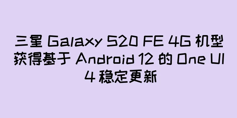 三星 Galaxy S20 FE 4G 机型获得基于 Android 12 的 One UI 4 稳定更新