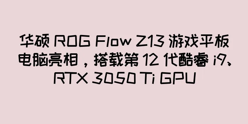 华硕 ROG Flow Z13 游戏平板电脑亮相，搭载第 12 代酷睿 i9、RTX 3050 Ti GPU