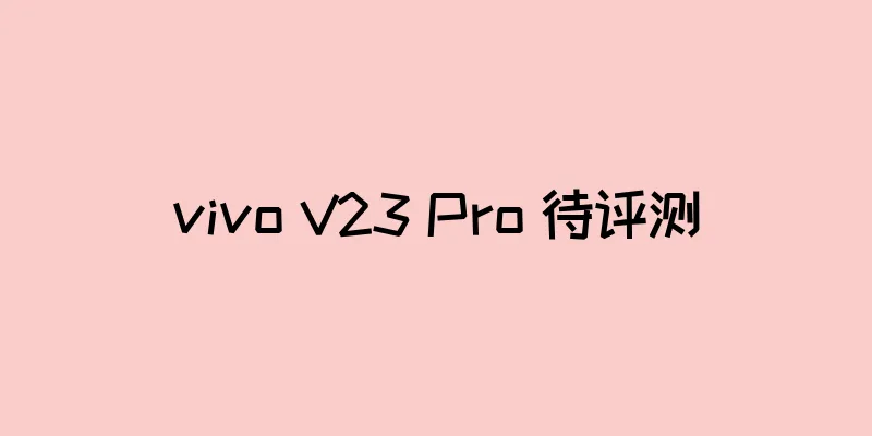 vivo V23 Pro 待评测