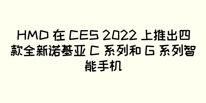 HMD 在 CES 2022 上推出四款全新诺基亚 C 系列和 G 系列智能手机