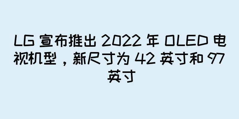 LG 宣布推出 2022 年 OLED 电视机型，新尺寸为 42 英寸和 97 英寸