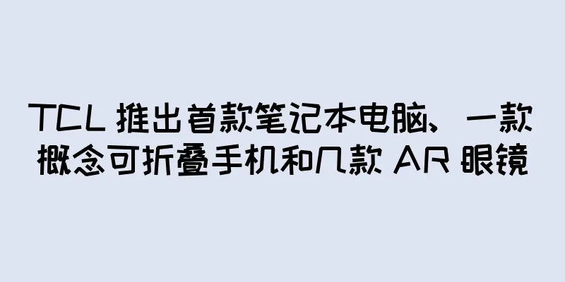 TCL 推出首款笔记本电脑、一款概念可折叠手机和几款 AR 眼镜