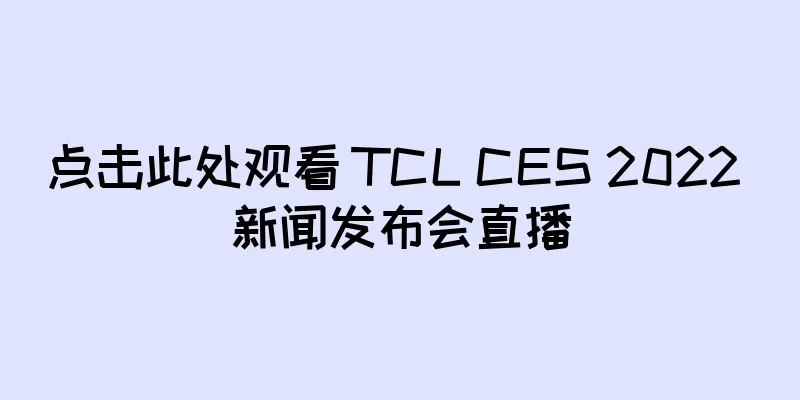 点击此处观看 TCL CES 2022 新闻发布会直播