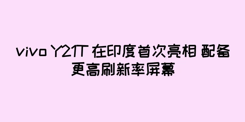 vivo Y21T 在印度首次亮相 配备更高刷新率屏幕