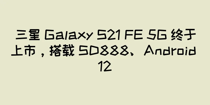 三星 Galaxy S21 FE 5G 终于上市，搭载 SD888、Android 12
