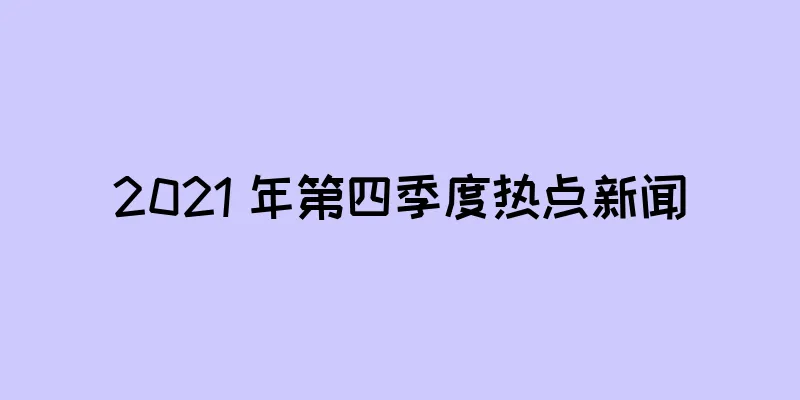 2021 年第四季度热点新闻