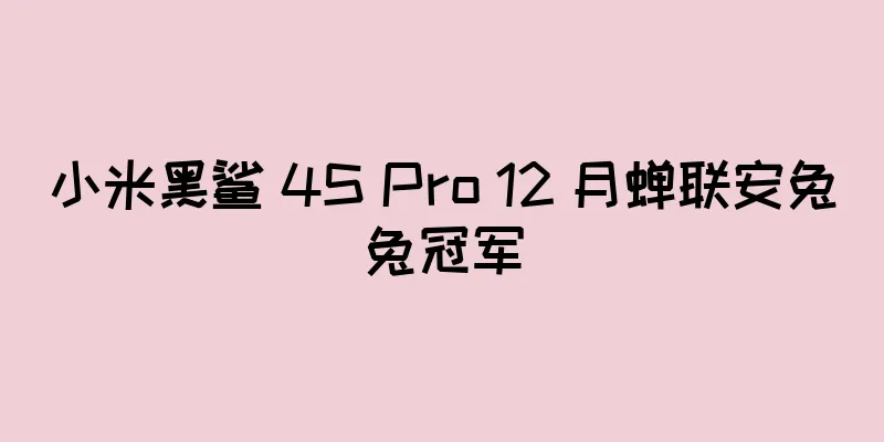 小米黑鲨 4S Pro 12 月蝉联安兔兔冠军