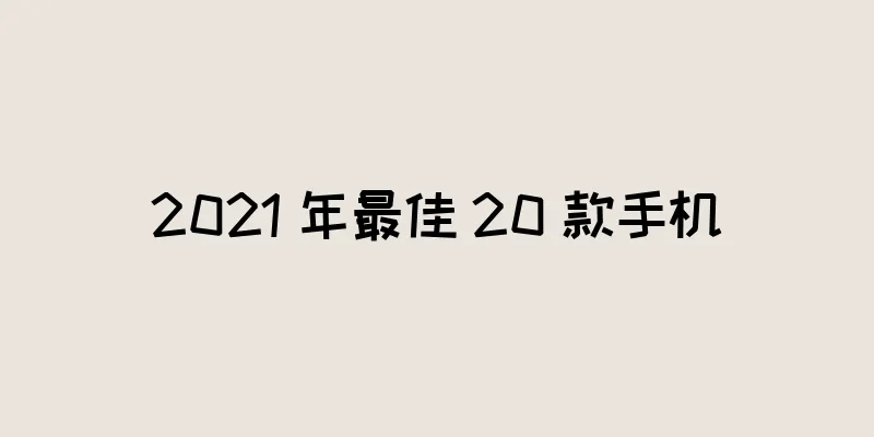 2021 年最佳 20 款手机