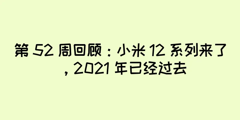 第 52 周回顾：小米 12 系列来了，2021 年已经过去