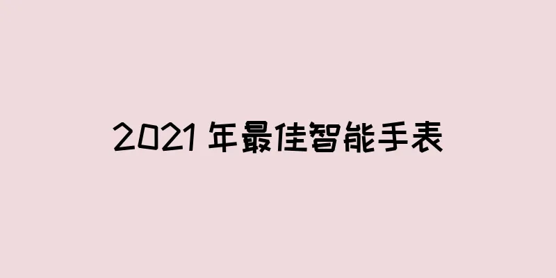 2021 年最佳智能手表