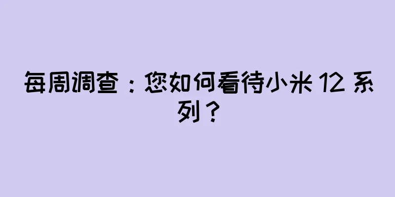 每周调查：您如何看待小米 12 系列？