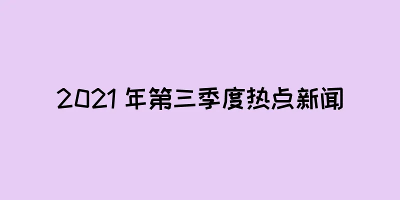 2021 年第三季度热点新闻
