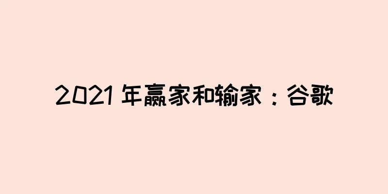 2021 年赢家和输家：谷歌