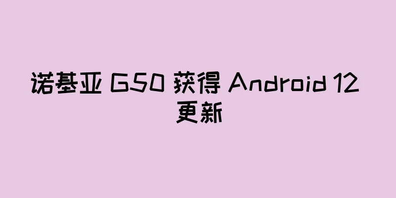 诺基亚 G50 获得 Android 12 更新