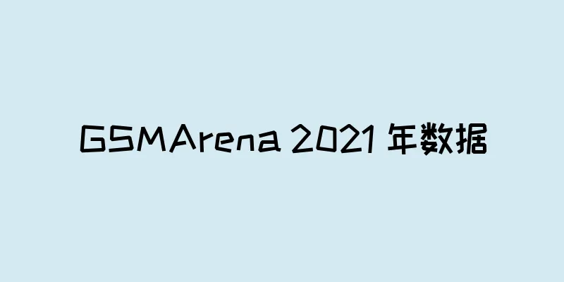 GSMArena 2021 年数据