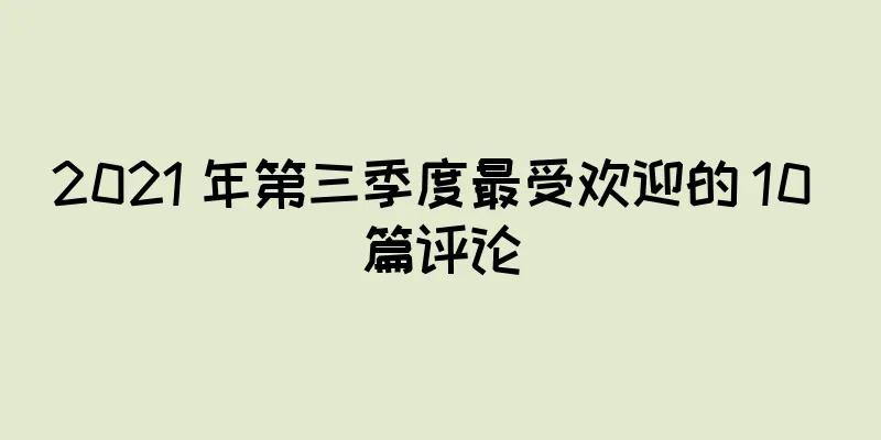 2021 年第三季度最受欢迎的 10 篇评论