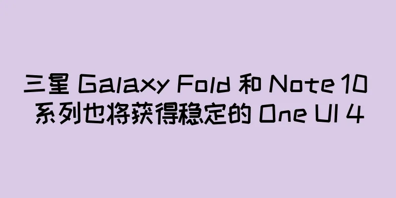 三星 Galaxy Fold 和 Note 10 系列也将获得稳定的 One UI 4