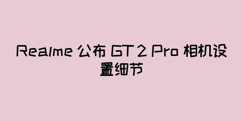 Realme 公布 GT 2 Pro 相机设置细节