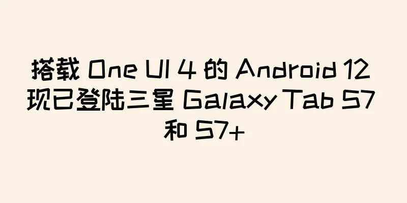 搭载 One UI 4 的 Android 12 现已登陆三星 Galaxy Tab S7 和 S7+