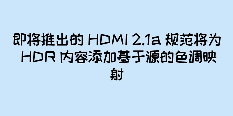 即将推出的 HDMI 2.1a 规范将为 HDR 内容添加基于源的色调映射