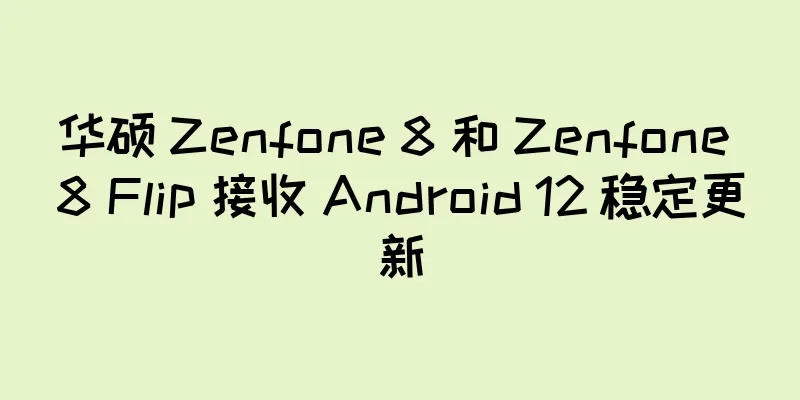 华硕 Zenfone 8 和 Zenfone 8 Flip 接收 Android 12 稳定更新