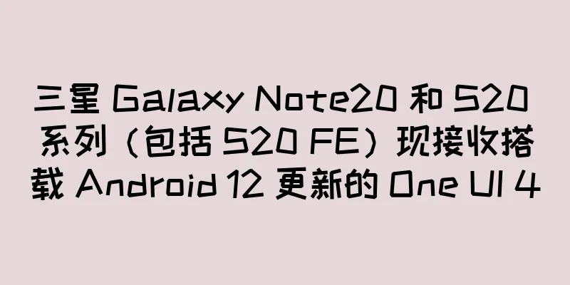 三星 Galaxy Note20 和 S20 系列（包括 S20 FE）现接收搭载 Android 12 更新的 One UI 4