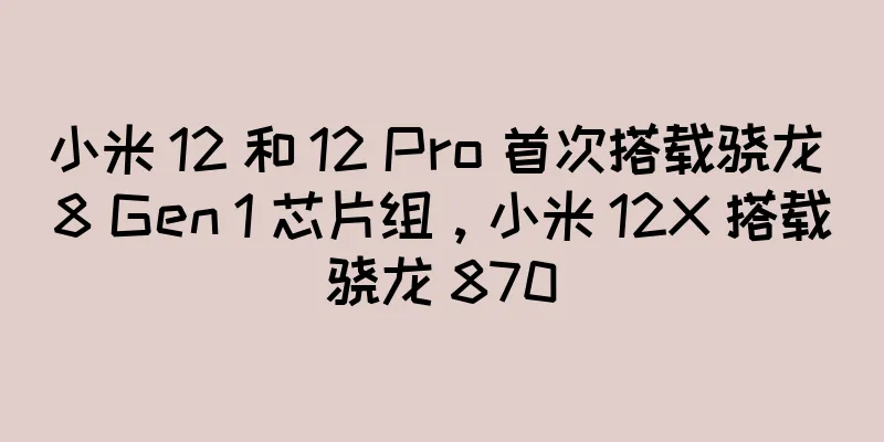 小米 12 和 12 Pro 首次搭载骁龙 8 Gen 1 芯片组，小米 12X 搭载骁龙 870