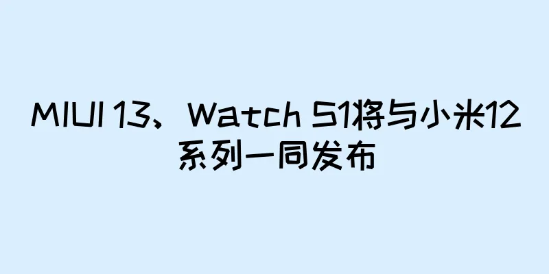 MIUI 13、Watch S1将与小米12系列一同发布
