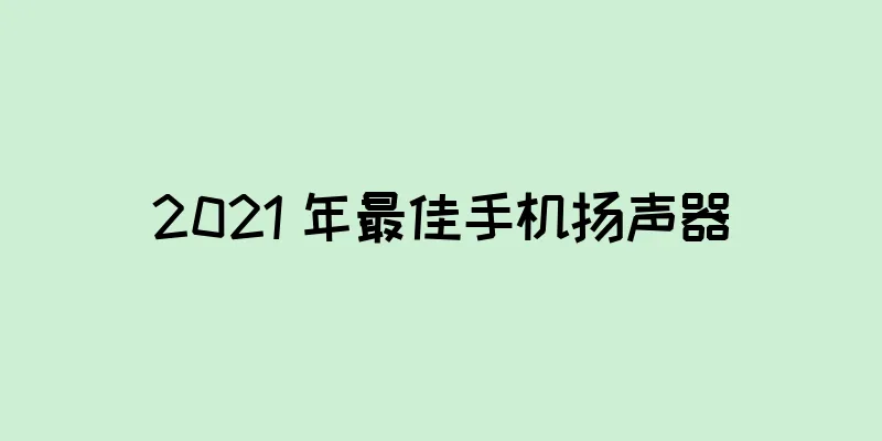 2021 年最佳手机扬声器
