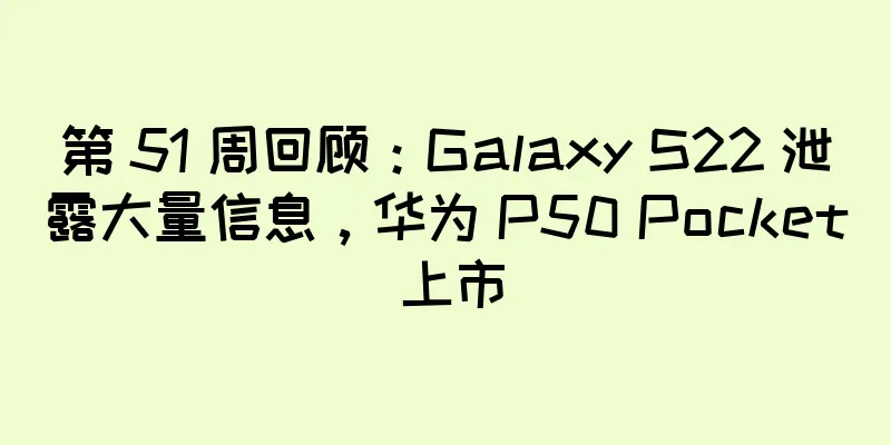 第 51 周回顾：Galaxy S22 泄露大量信息，华为 P50 Pocket 上市
