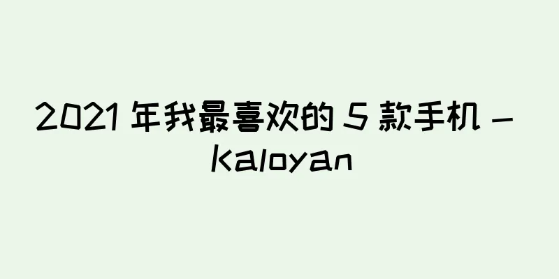 2021 年我最喜欢的 5 款手机 - Kaloyan
