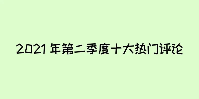 2021 年第二季度十大热门评论