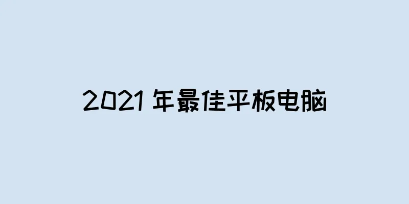 2021 年最佳平板电脑