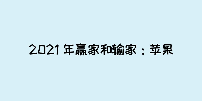 2021 年赢家和输家：苹果