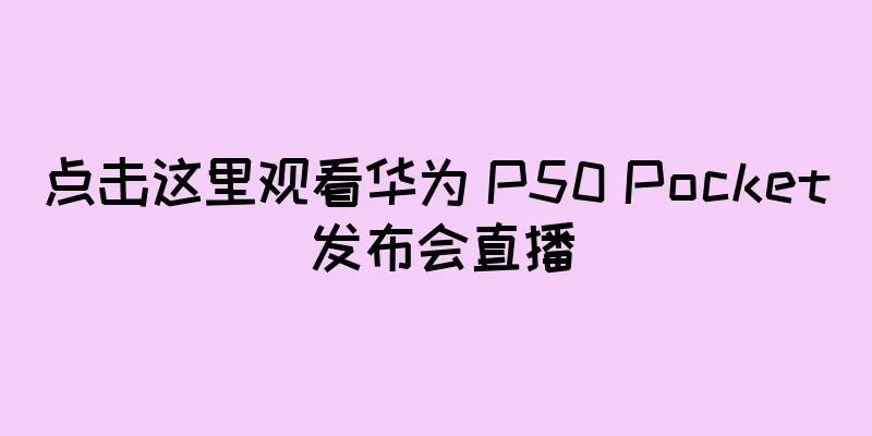 点击这里观看华为 P50 Pocket 发布会直播