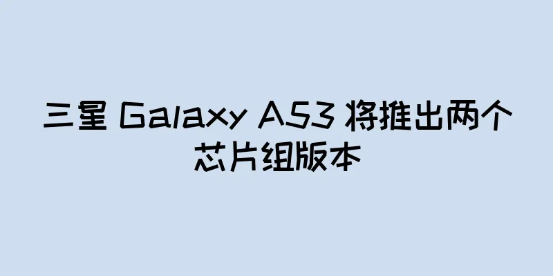 三星 Galaxy A53 将推出两个芯片组版本