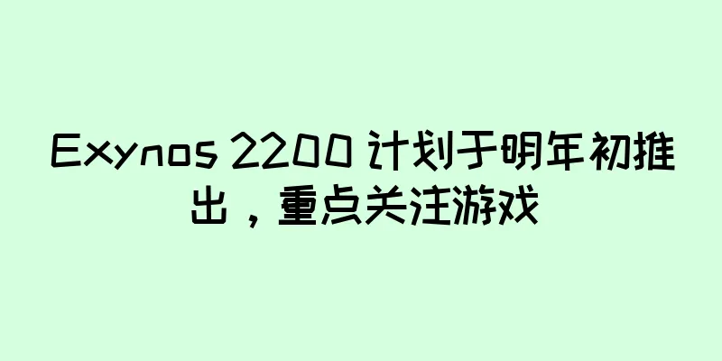 Exynos 2200 计划于明年初推出，重点关注游戏