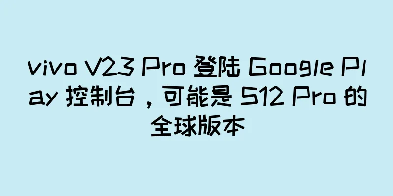 vivo V23 Pro 登陆 Google Play 控制台，可能是 S12 Pro 的全球版本