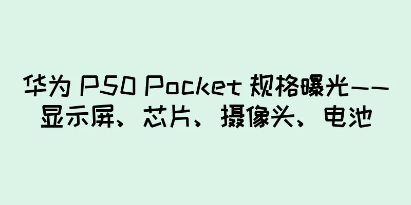 华为 P50 Pocket 规格曝光——显示屏、芯片、摄像头、电池