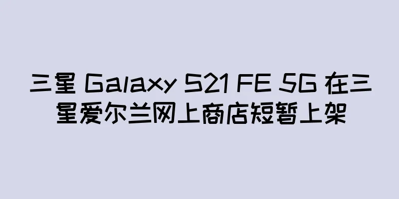 三星 Galaxy S21 FE 5G 在三星爱尔兰网上商店短暂上架