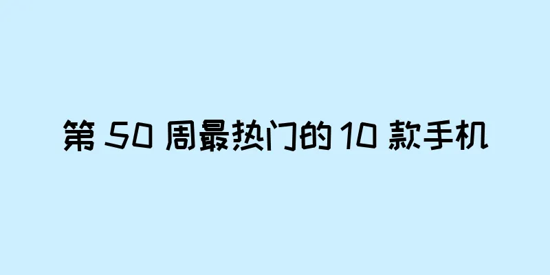 第 50 周最热门的 10 款手机