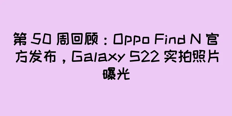 第 50 周回顾：Oppo Find N 官方发布，Galaxy S22 实拍照片曝光