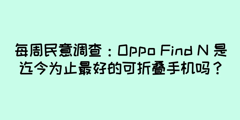每周民意调查：Oppo Find N 是迄今为止最好的可折叠手机吗？
