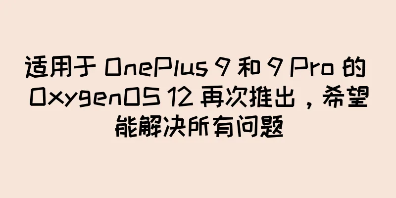 适用于 OnePlus 9 和 9 Pro 的 OxygenOS 12 再次推出，希望能解决所有问题