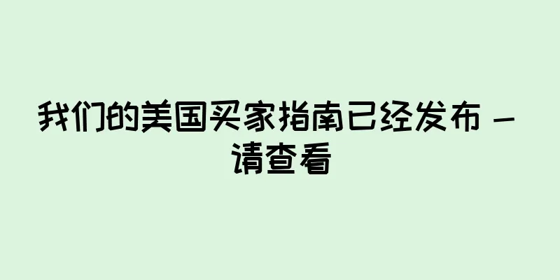 我们的美国买家指南已经发布 - 请查看