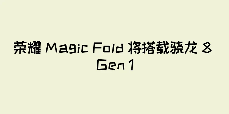 荣耀 Magic Fold 将搭载骁龙 8 Gen 1