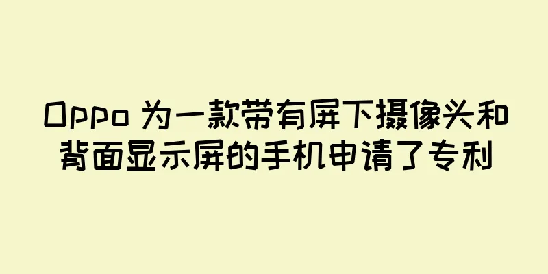 Oppo 为一款带有屏下摄像头和背面显示屏的手机申请了专利