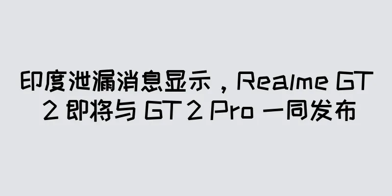印度泄漏消息显示，Realme GT 2 即将与 GT 2 Pro 一同发布