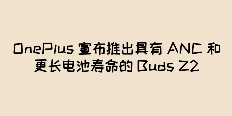 OnePlus 宣布推出具有 ANC 和更长电池寿命的 Buds Z2